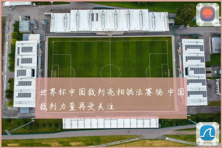 世界杯中国裁判亮相执法赛场 中国裁判力量再受关注