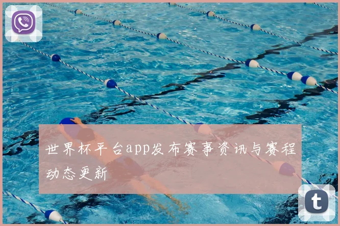世界杯平台app发布赛事资讯与赛程动态更新