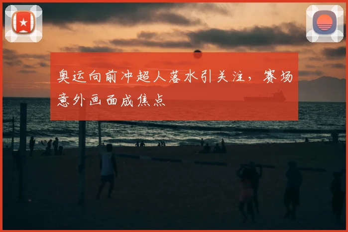 奥运向前冲超人落水引关注，赛场意外画面成焦点