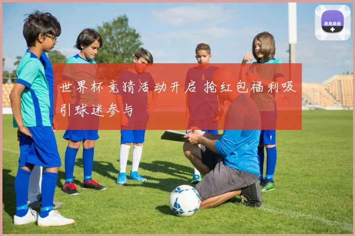世界杯竞猜活动开启 抢红包福利吸引球迷参与