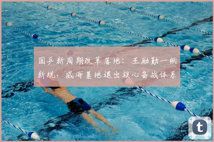 国乒新周期改革落地:王励勤一纸新规,威海基地退出核心备战体系