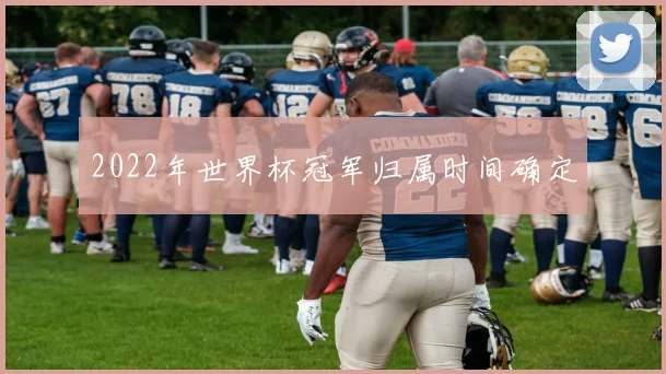 2022年世界杯冠军归属时间确定