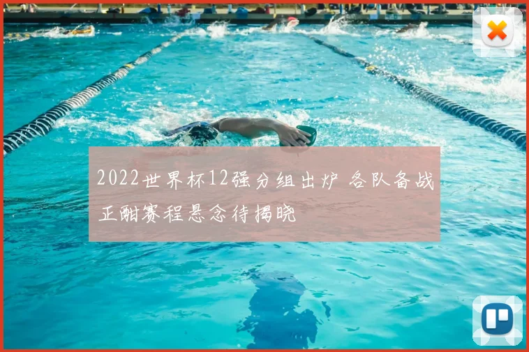 2022世界杯12强分组出炉 各队备战正酣赛程悬念待揭晓