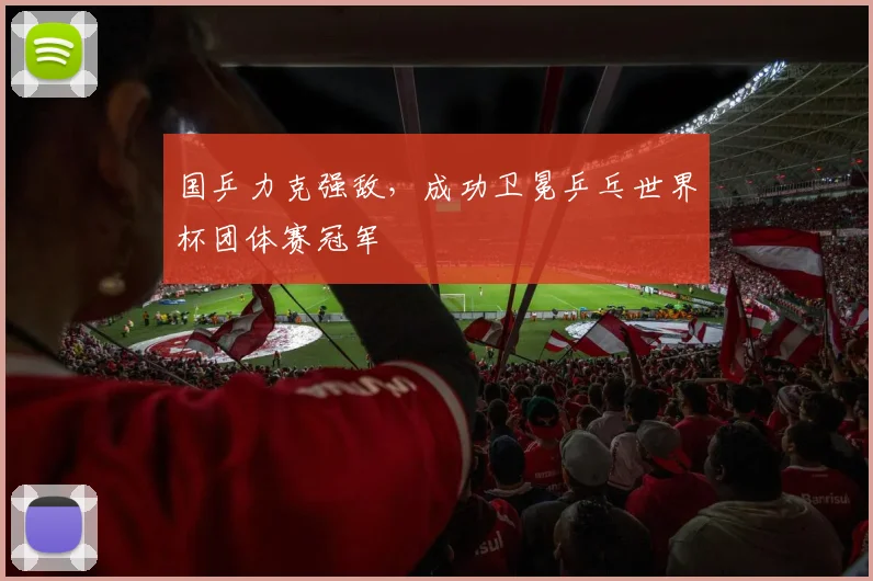 国乒力克强敌，成功卫冕乒乓世界杯团体赛冠军