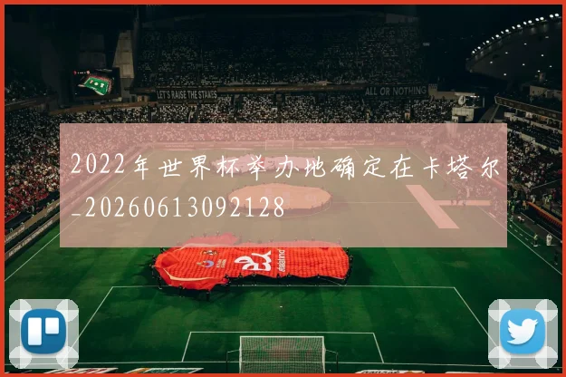2022年世界杯举办地确定在卡塔尔_20260613092128