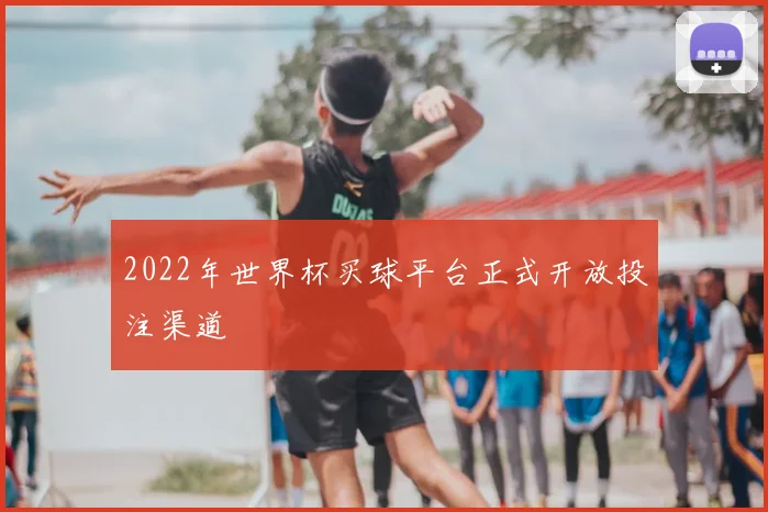 2022年世界杯买球平台正式开放投注渠道