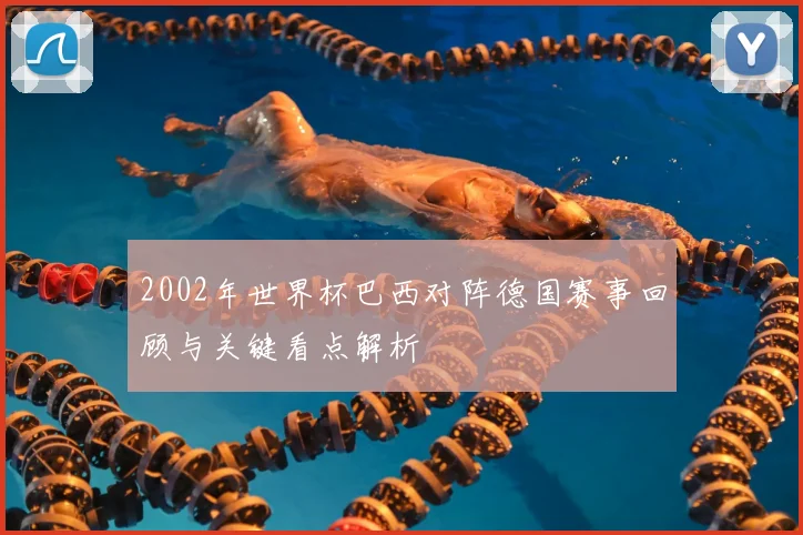 2002年世界杯巴西对阵德国赛事回顾与关键看点解析