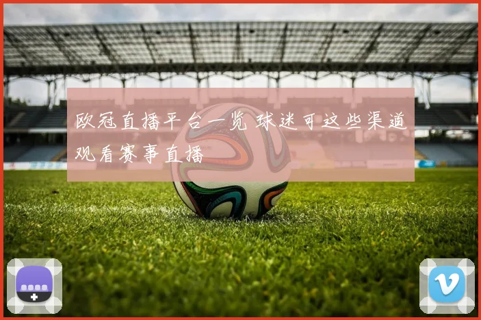 欧冠直播平台一览 球迷可这些渠道观看赛事直播
