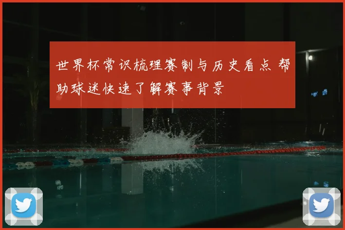 世界杯常识梳理赛制与历史看点 帮助球迷快速了解赛事背景