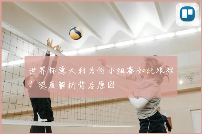 世界杯意大利为何小组赛如此艰难？深度解析背后原因