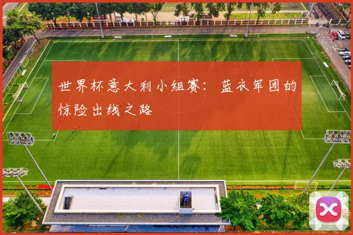 世界杯意大利小组赛：蓝衣军团的惊险出线之路