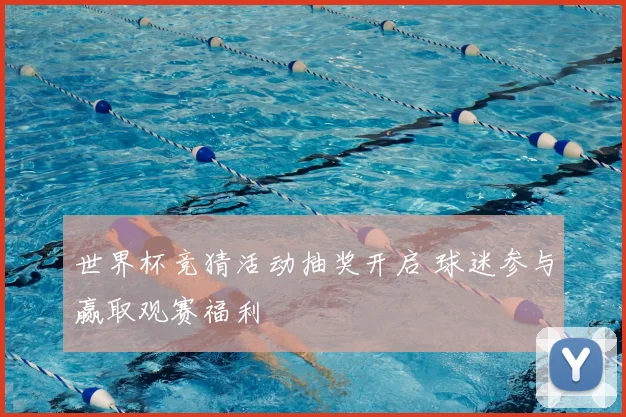世界杯竞猜活动抽奖开启 球迷参与赢取观赛福利