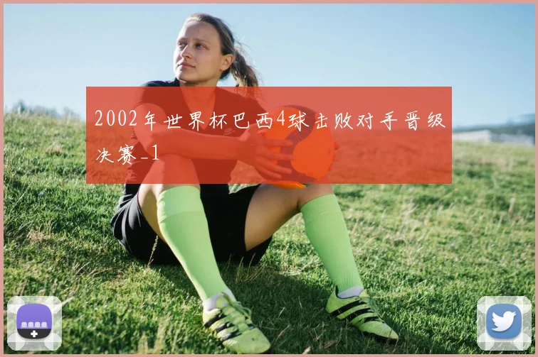 2002年世界杯巴西4球击败对手晋级决赛_1