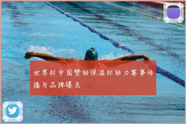 世界杯中国赞助保温杯助力赛事传播与品牌曝光