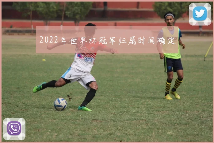 2022年世界杯冠军归属时间确定