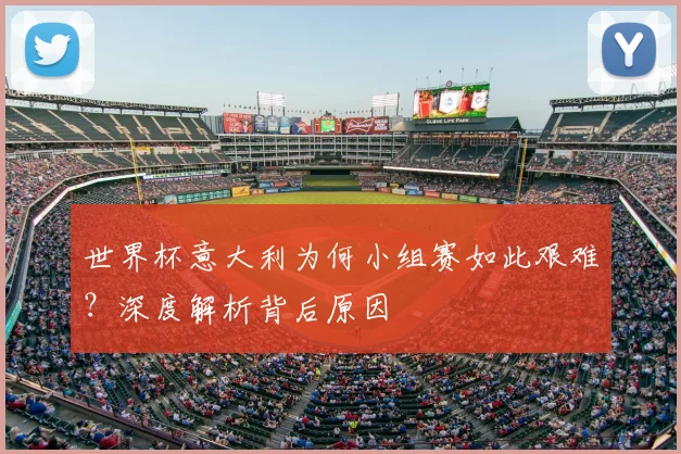 世界杯意大利为何小组赛如此艰难?深度解析背后原因