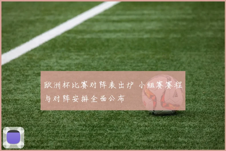 欧洲杯比赛对阵表出炉 小组赛赛程与对阵安排全面公布