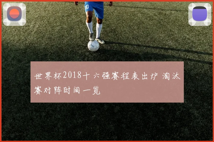 世界杯2018十六强赛程表出炉 淘汰赛对阵时间一览