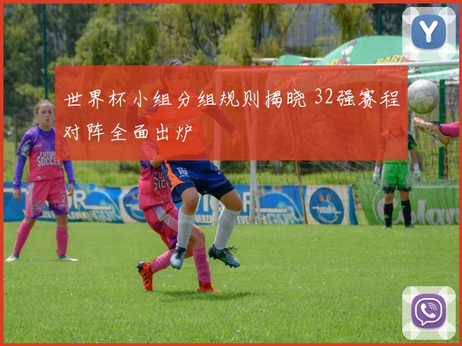 世界杯小组分组规则揭晓 32强赛程对阵全面出炉
