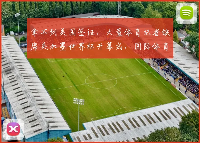 拿不到美国签证，大量体育记者缺席美加墨世界杯开幕式，国际体育记者协会发声