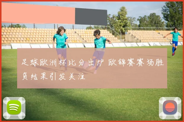 足球欧洲杯比分出炉 欧锦赛赛场胜负结果引发关注