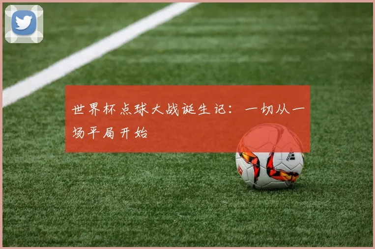 世界杯点球大战诞生记：一切从一场平局开始