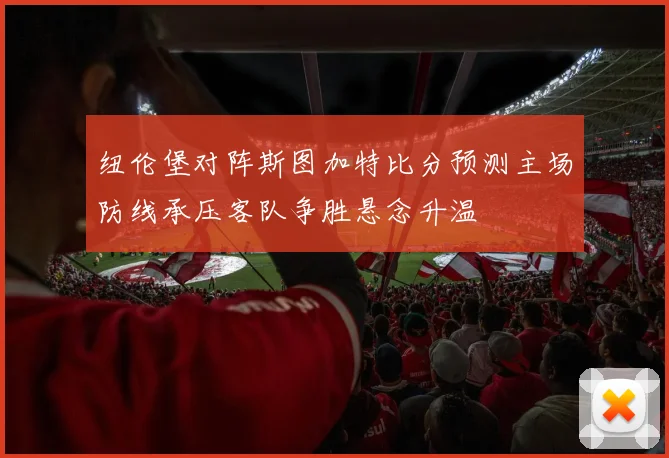 纽伦堡对阵斯图加特比分预测主场防线承压客队争胜悬念升温