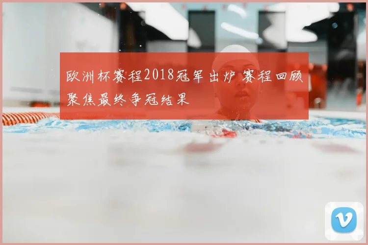 欧洲杯赛程2018冠军出炉 赛程回顾聚焦最终争冠结果