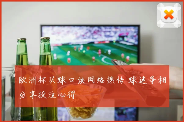 欧洲杯买球口诀网络热传 球迷争相分享投注心得