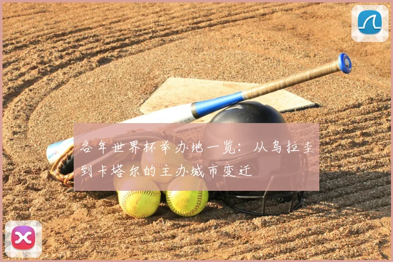 各年世界杯举办地一览：从乌拉圭到卡塔尔的主办城市变迁