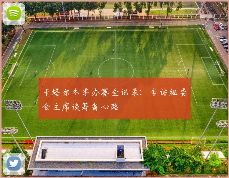 卡塔尔冬季办赛全记录：专访组委会主席谈筹备心路