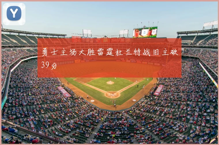 勇士主场大胜雷霆杜兰特战旧主砍39分