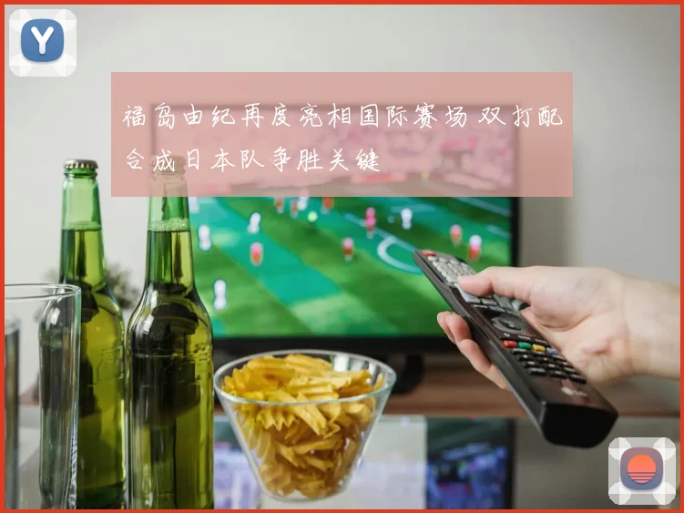 福岛由纪再度亮相国际赛场 双打配合成日本队争胜关键