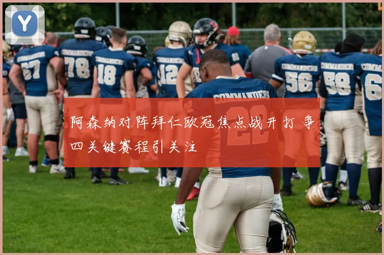 阿森纳对阵拜仁欧冠焦点战开打 争四关键赛程引关注
