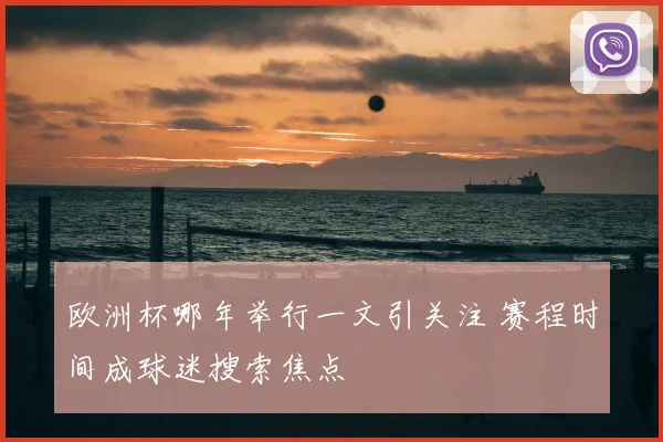 欧洲杯哪年举行一文引关注 赛程时间成球迷搜索焦点
