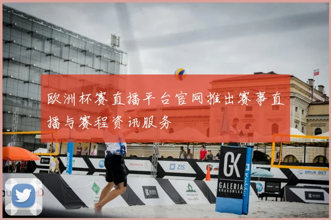 欧洲杯赛直播平台官网推出赛事直播与赛程资讯服务