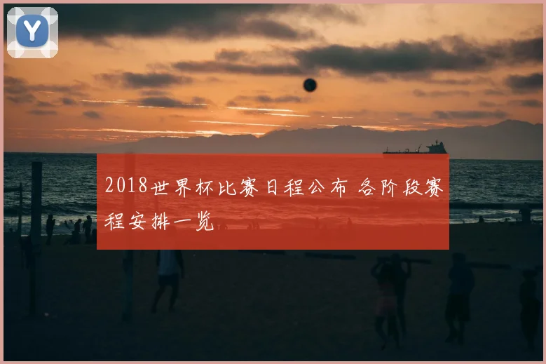 2018世界杯比赛日程公布 各阶段赛程安排一览