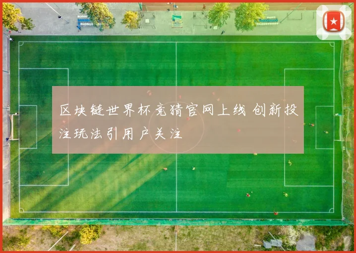 区块链世界杯竞猜官网上线 创新投注玩法引用户关注