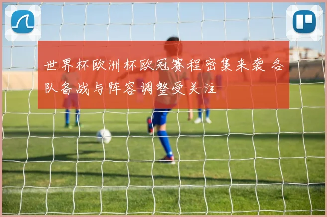 世界杯欧洲杯欧冠赛程密集来袭 各队备战与阵容调整受关注
