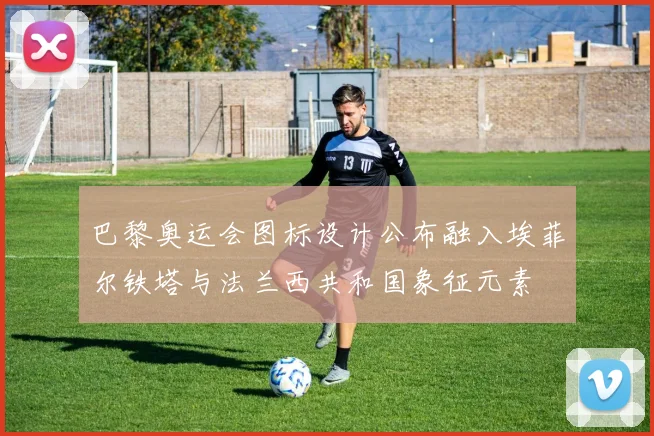 巴黎奥运会图标设计公布融入埃菲尔铁塔与法兰西共和国象征元素