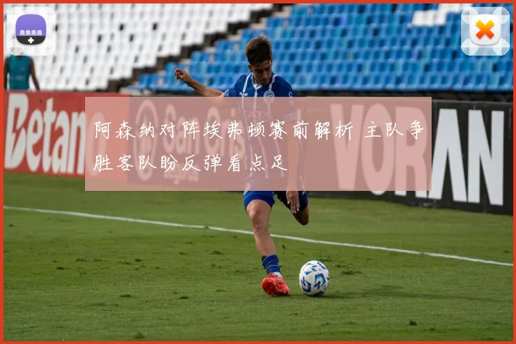 阿森纳对阵埃弗顿赛前解析 主队争胜客队盼反弹看点足