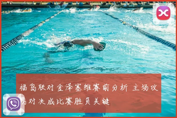 福岛联对金泽塞维赛前分析 主场攻防对决成比赛胜负关键