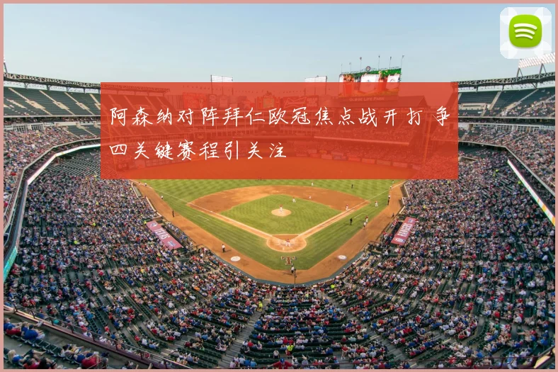 阿森纳对阵拜仁欧冠焦点战开打 争四关键赛程引关注