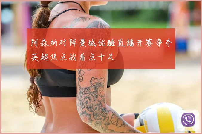 阿森纳对阵曼城优酷直播开赛争夺英超焦点战看点十足