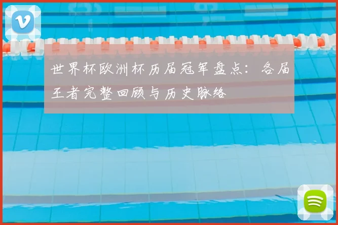 世界杯欧洲杯历届冠军盘点:各届王者完整回顾与历史脉络