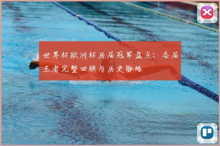 世界杯欧洲杯历届冠军盘点:各届王者完整回顾与历史脉络