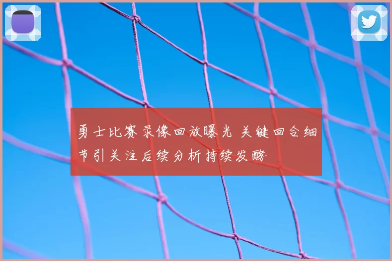 勇士比赛录像回放曝光 关键回合细节引关注后续分析持续发酵