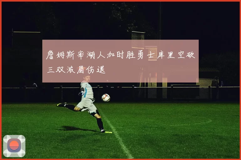 詹姆斯率湖人加时胜勇士库里空砍三双浓眉伤退