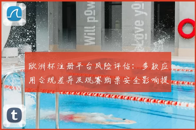 欧洲杯注册平台风险评估：多款应用合规差异及观赛购票安全影响提醒