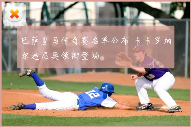 巴萨皇马传奇赛名单公布 卡卡罗纳尔迪尼奥领衔登场